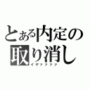 とある内定の取り消し（イヤァァァァ）