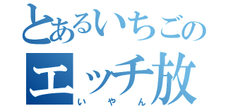 とあるいちごのエッチ放送（いやん）