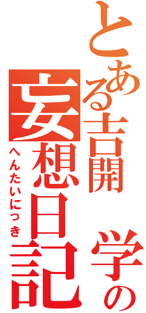 とある吉開 学の妄想日記Ⅱ（へんたいにっき）