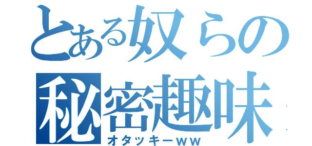 とある奴らの秘密趣味（オタッキーｗｗ）