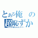 とある俺の超恥ずかしい（釣られたクマー）