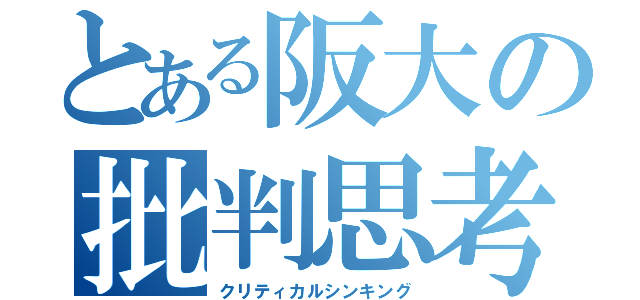 とある阪大の批判思考（クリティカルシンキング）