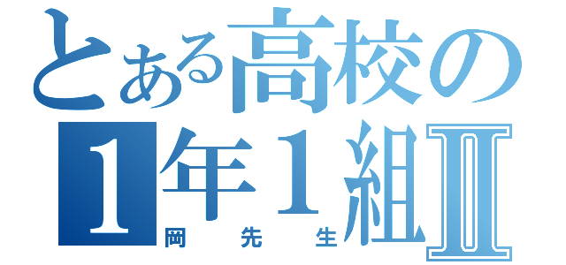 とある高校の１年１組Ⅱ（岡　先　生）