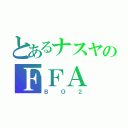 とあるナスヤのＦＦＡ（ＢＯ２）