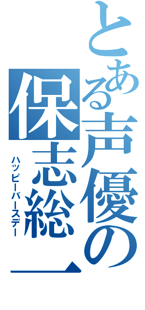 とある声優の保志総一郎（　ハッピーバースデー）