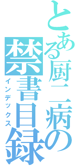 とある厨二病の禁書目録（インデックス）