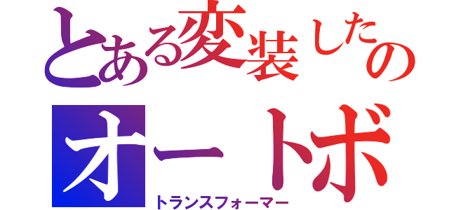 とある変装したのオートボット（トランスフォーマー）