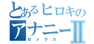 とあるヒロキのアナニーⅡ（セックス）