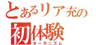 とあるリア充の初体験（オーガニズム）