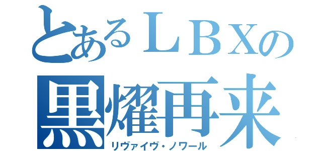 とあるＬＢＸの黒燿再来（リヴァイヴ・ノワール）