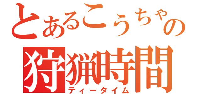 とあるこうちゃの狩猟時間（ティータイム）