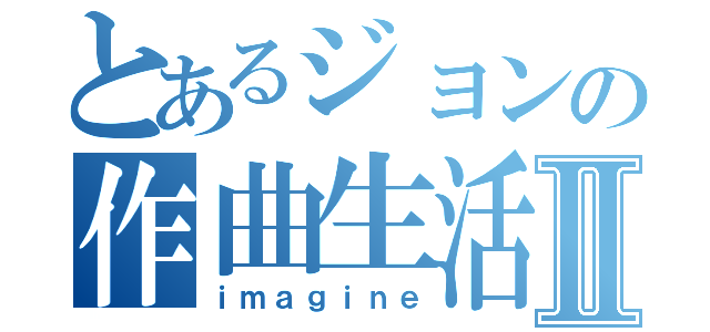 とあるジョンの作曲生活Ⅱ（ｉｍａｇｉｎｅ）