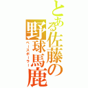 とある佐藤の野球馬鹿（ベースボーラー）