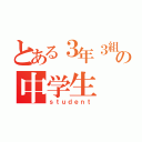 とある３年３組の中学生（ｓｔｕｄｅｎｔ）