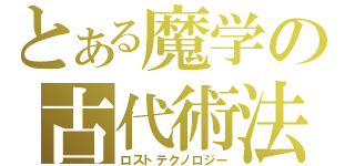 とある魔学の古代術法（ロストテクノロジー）