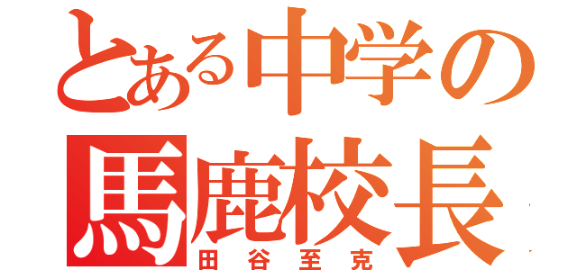 とある中学の馬鹿校長（田谷至克）