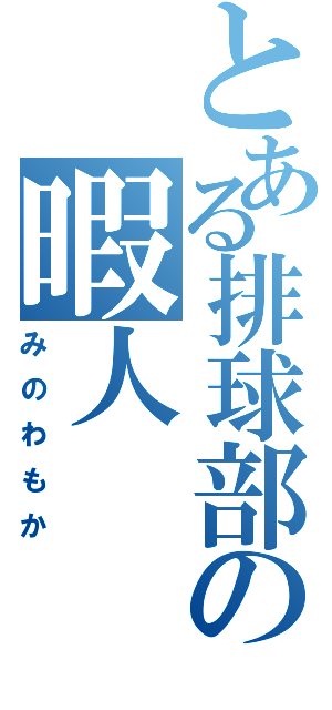 とある排球部の暇人（みのわもか）