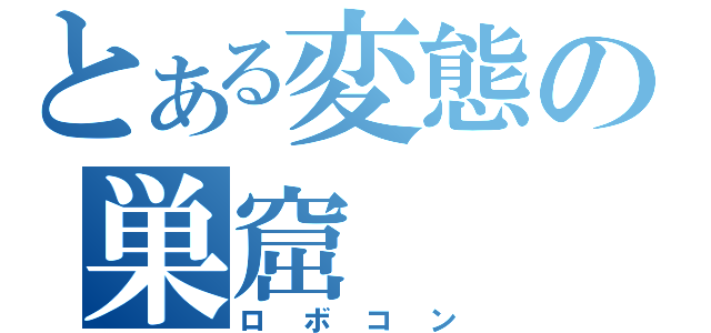 とある変態の巣窟（ロボコン）