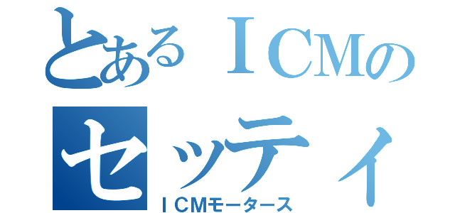 とあるＩＣＭのセッティング伝説（ＩＣＭモータース）