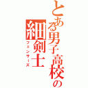 とある男子高校の細剣士（フェンサーズ）