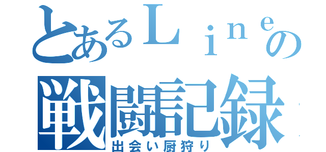 とあるＬｉｎｅの戦闘記録（出会い厨狩り）