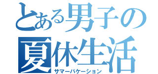 とある男子の夏休生活（サマーバケーション）