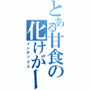 とある甘食の化けがーる（インデックス）