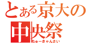 とある京大の中央祭（ちゅーきゃんさい）