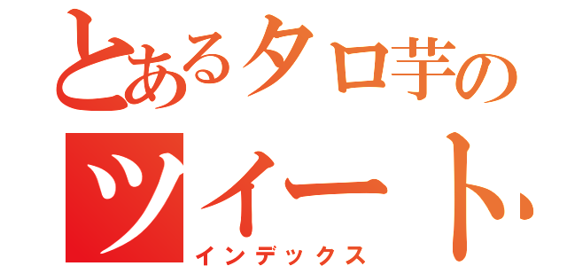 とあるタロ芋のツイート記（インデックス）