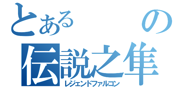 とあるの伝説之隼（レジェンドファルコン）