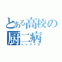 とある高校の厨二病（トゥライガ）