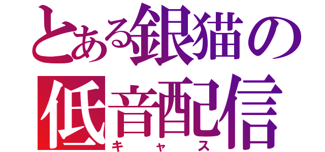 とある銀猫の低音配信（キャス）