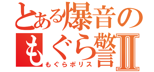 とある爆音のもぐら警察Ⅱ（もぐらポリス）