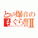 とある爆音のもぐら警察Ⅱ（もぐらポリス）