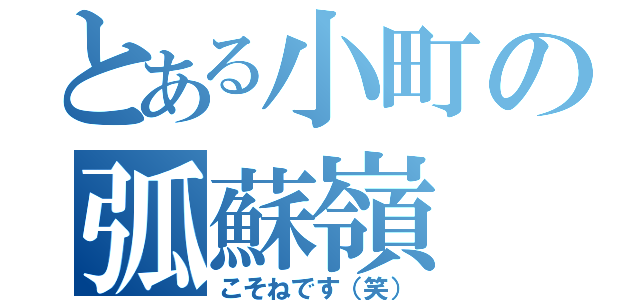 とある小町の弧蘇嶺（こそねです（笑））