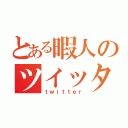 とある暇人のツイッター（ｔｗｉｔｔｅｒ）