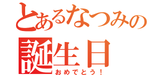 とあるなつみの誕生日（おめでとう！）