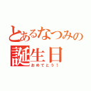 とあるなつみの誕生日（おめでとう！）