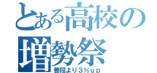 とある高校の増勢祭（普段より３％ｕｐ）