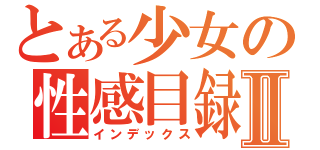 とある少女の性感目録Ⅱ（インデックス）