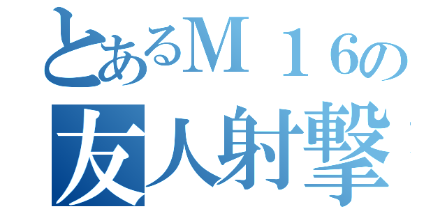 とあるＭ１６の友人射撃（）