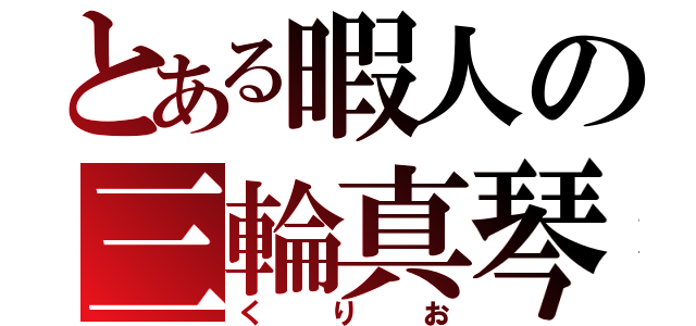 とある暇人の三輪真琴（くりお）