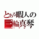 とある暇人の三輪真琴（くりお）