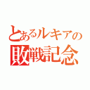 とあるルキアの敗戦記念（）