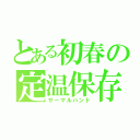 とある初春の定温保存（サーマルハンド）