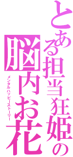 とある担当狂姫の脳内お花畑物語（メンタルハッピーストーリー）