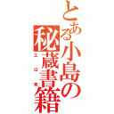 とある小島の秘蔵書籍（エロ本）