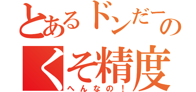 とあるドンだーのくそ精度（へんなの！）