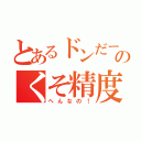 とあるドンだーのくそ精度（へんなの！）