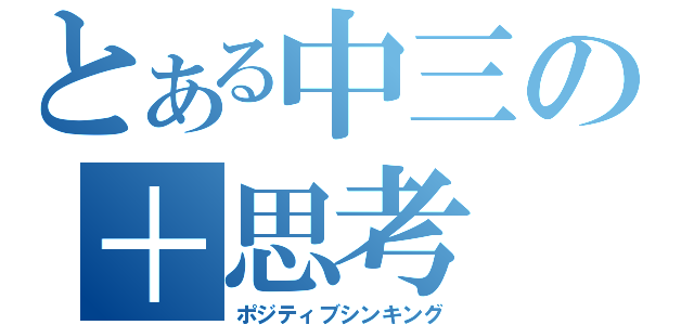 とある中三の＋思考（ポジティブシンキング）